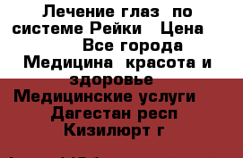 Лечение глаз  по системе Рейки › Цена ­ 300 - Все города Медицина, красота и здоровье » Медицинские услуги   . Дагестан респ.,Кизилюрт г.